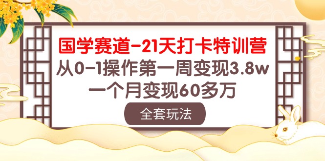（10224期）国学 赛道-21天打卡特训营：从0-1操作第一周变现3.8w，一个月变现60多万-E源网