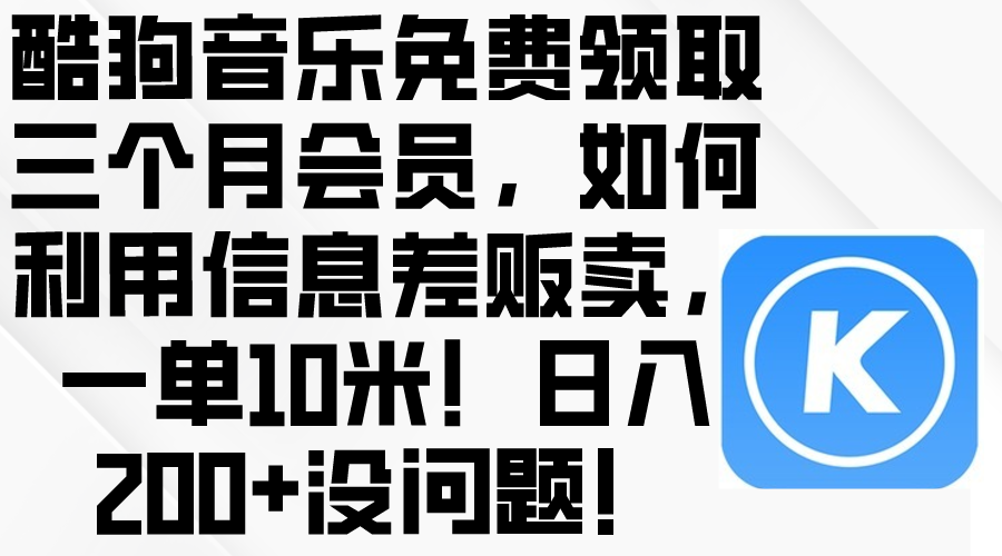 （10236期）酷狗音乐免费领取三个月会员，利用信息差贩卖，一单10米！日入200+没问题-E源网