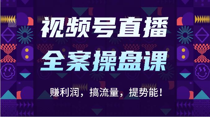 视频号直播全案操盘课：赚利润，搞流量，提势能！（16节课）-E源网